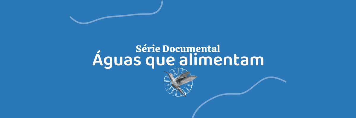 Lançamento da Série Documental “Águas que Alimentam”
